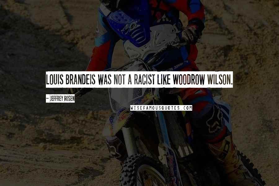 Jeffrey Rosen Quotes: Louis Brandeis was not a racist like Woodrow Wilson.
