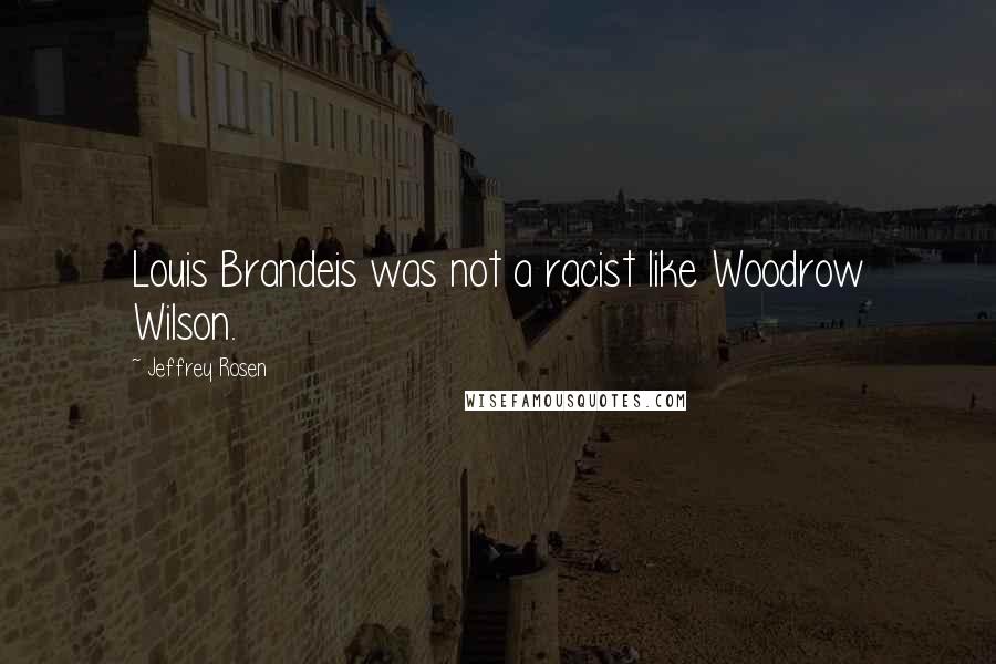 Jeffrey Rosen Quotes: Louis Brandeis was not a racist like Woodrow Wilson.