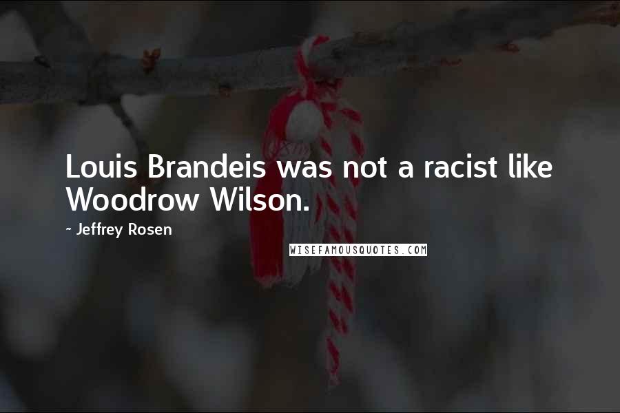 Jeffrey Rosen Quotes: Louis Brandeis was not a racist like Woodrow Wilson.