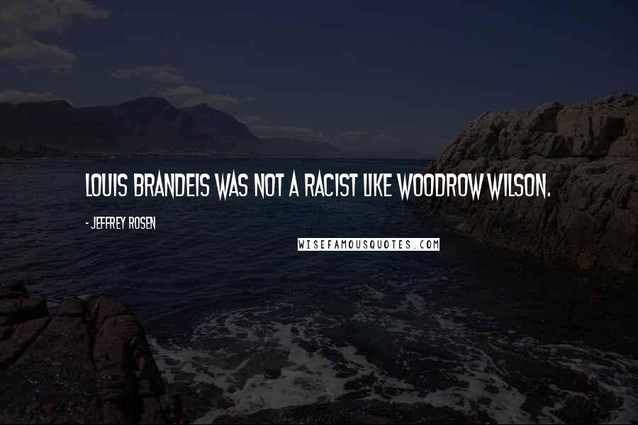 Jeffrey Rosen Quotes: Louis Brandeis was not a racist like Woodrow Wilson.