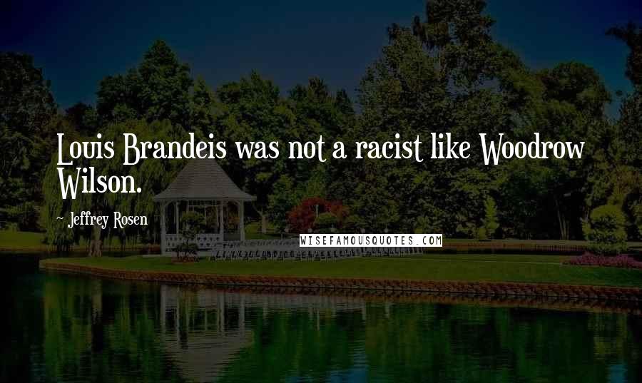 Jeffrey Rosen Quotes: Louis Brandeis was not a racist like Woodrow Wilson.