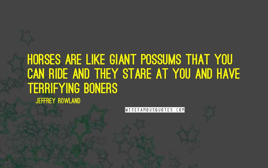 Jeffrey Rowland Quotes: Horses are like giant possums that you can ride and they stare at you and have terrifying boners