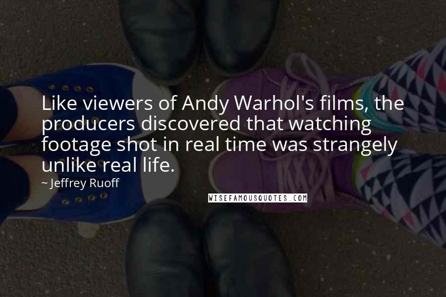 Jeffrey Ruoff Quotes: Like viewers of Andy Warhol's films, the producers discovered that watching footage shot in real time was strangely unlike real life.