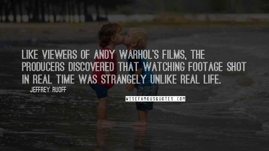 Jeffrey Ruoff Quotes: Like viewers of Andy Warhol's films, the producers discovered that watching footage shot in real time was strangely unlike real life.