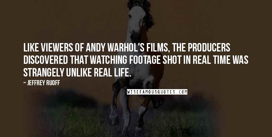 Jeffrey Ruoff Quotes: Like viewers of Andy Warhol's films, the producers discovered that watching footage shot in real time was strangely unlike real life.