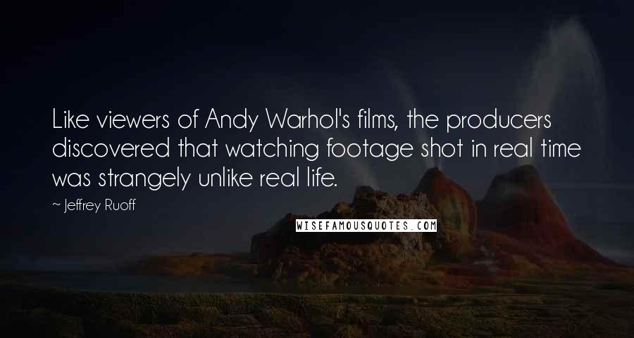 Jeffrey Ruoff Quotes: Like viewers of Andy Warhol's films, the producers discovered that watching footage shot in real time was strangely unlike real life.