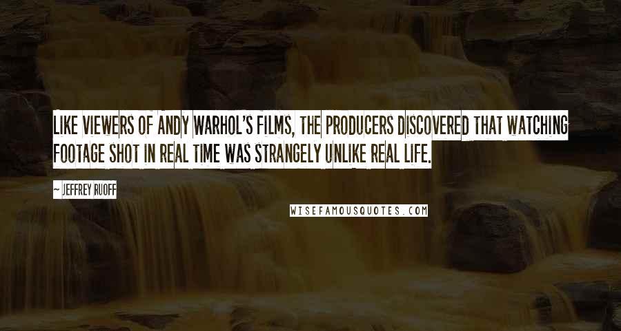Jeffrey Ruoff Quotes: Like viewers of Andy Warhol's films, the producers discovered that watching footage shot in real time was strangely unlike real life.