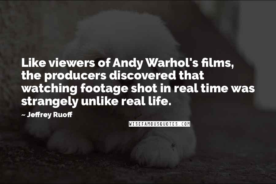 Jeffrey Ruoff Quotes: Like viewers of Andy Warhol's films, the producers discovered that watching footage shot in real time was strangely unlike real life.