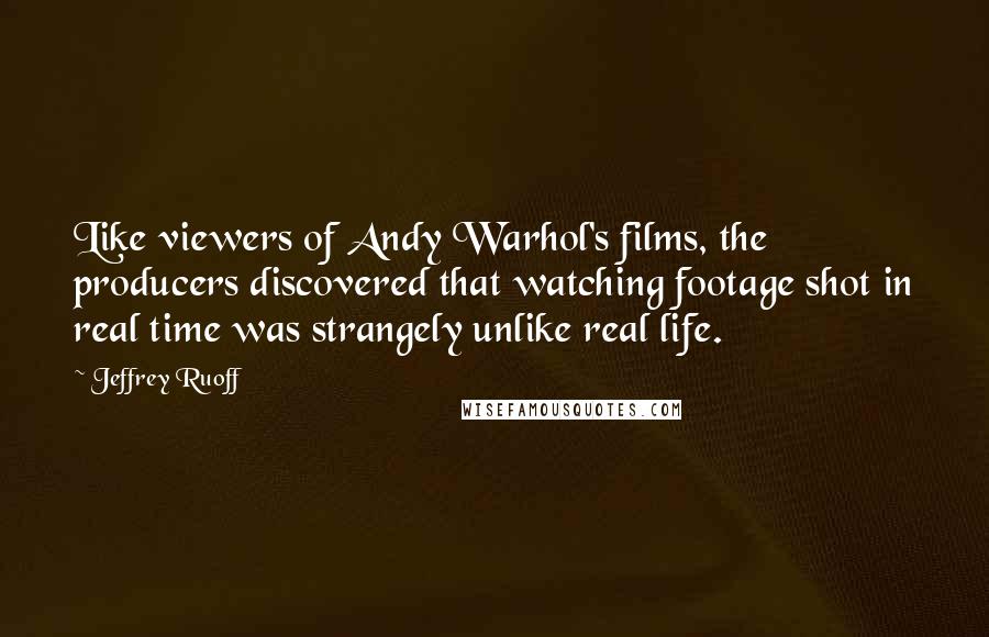 Jeffrey Ruoff Quotes: Like viewers of Andy Warhol's films, the producers discovered that watching footage shot in real time was strangely unlike real life.