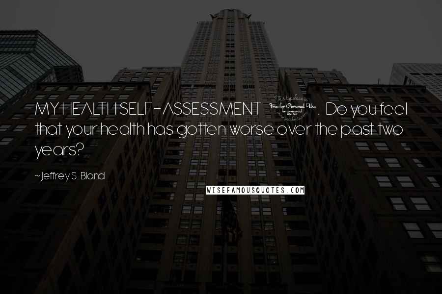 Jeffrey S. Bland Quotes: MY HEALTH SELF-ASSESSMENT   1.  Do you feel that your health has gotten worse over the past two years?