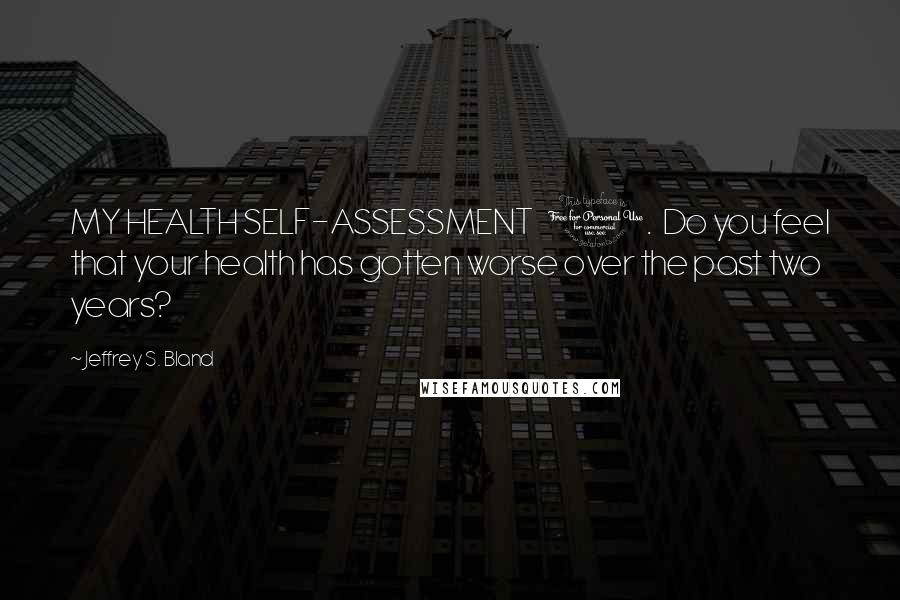 Jeffrey S. Bland Quotes: MY HEALTH SELF-ASSESSMENT 1. Do you feel that your health has gotten worse over the past two years?
