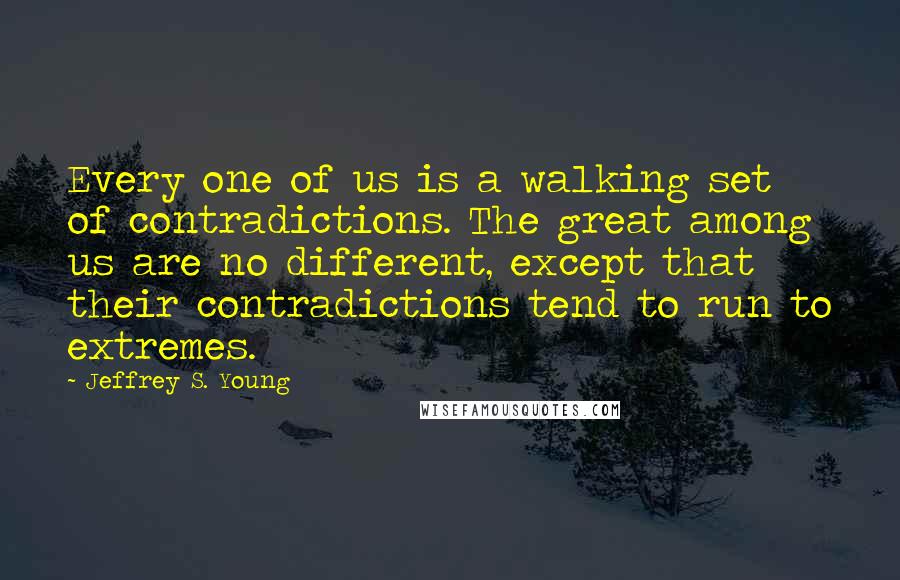 Jeffrey S. Young Quotes: Every one of us is a walking set of contradictions. The great among us are no different, except that their contradictions tend to run to extremes.