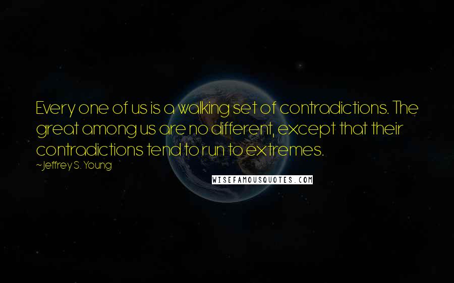 Jeffrey S. Young Quotes: Every one of us is a walking set of contradictions. The great among us are no different, except that their contradictions tend to run to extremes.