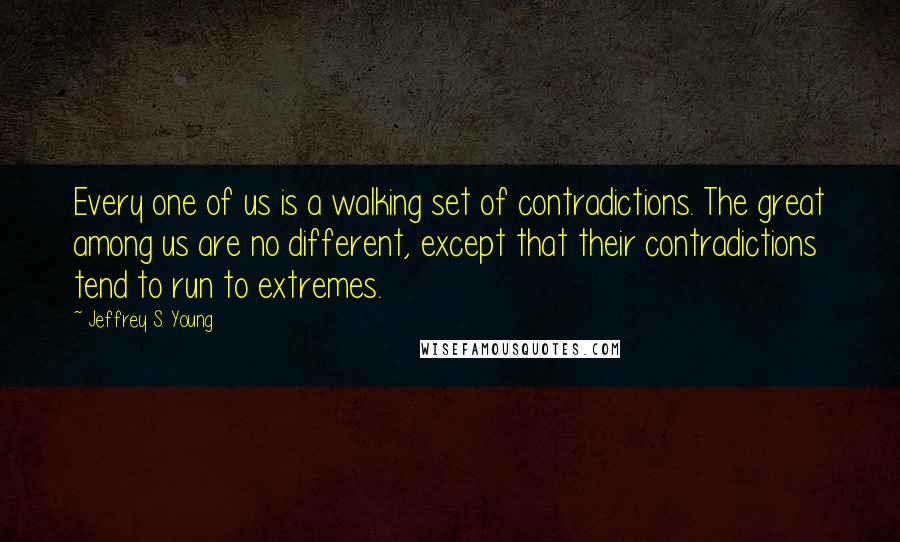 Jeffrey S. Young Quotes: Every one of us is a walking set of contradictions. The great among us are no different, except that their contradictions tend to run to extremes.