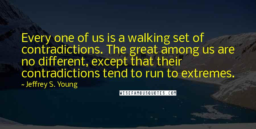 Jeffrey S. Young Quotes: Every one of us is a walking set of contradictions. The great among us are no different, except that their contradictions tend to run to extremes.