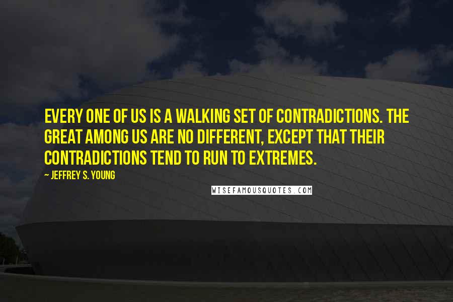 Jeffrey S. Young Quotes: Every one of us is a walking set of contradictions. The great among us are no different, except that their contradictions tend to run to extremes.