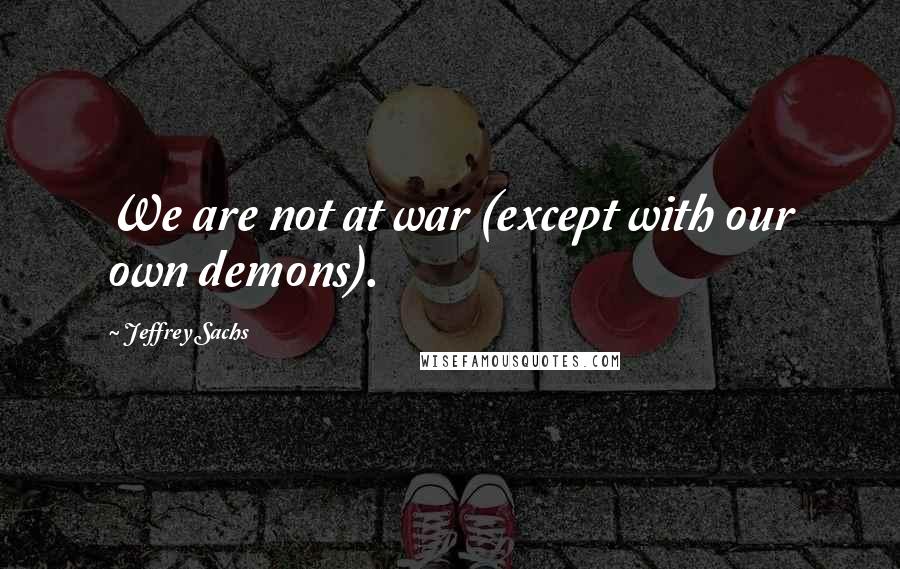 Jeffrey Sachs Quotes: We are not at war (except with our own demons).