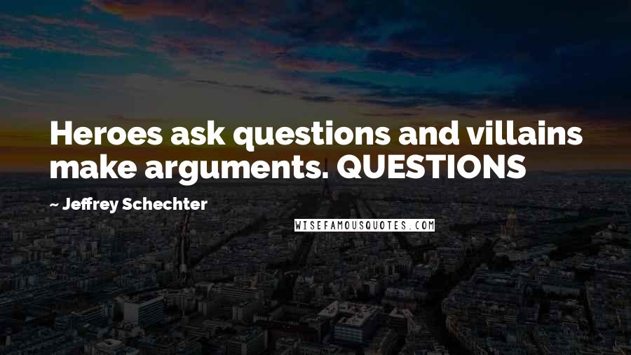 Jeffrey Schechter Quotes: Heroes ask questions and villains make arguments. QUESTIONS