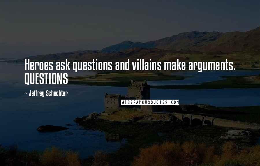 Jeffrey Schechter Quotes: Heroes ask questions and villains make arguments. QUESTIONS