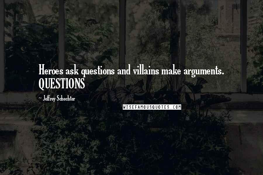 Jeffrey Schechter Quotes: Heroes ask questions and villains make arguments. QUESTIONS
