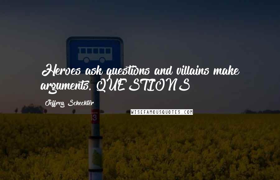 Jeffrey Schechter Quotes: Heroes ask questions and villains make arguments. QUESTIONS