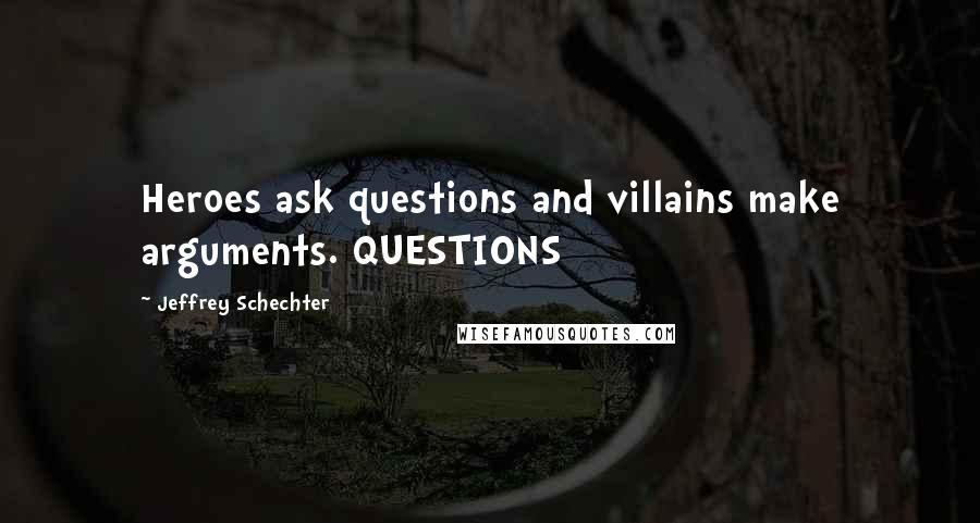 Jeffrey Schechter Quotes: Heroes ask questions and villains make arguments. QUESTIONS