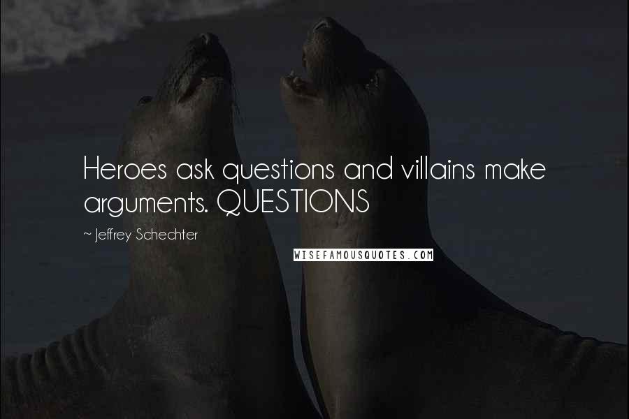 Jeffrey Schechter Quotes: Heroes ask questions and villains make arguments. QUESTIONS