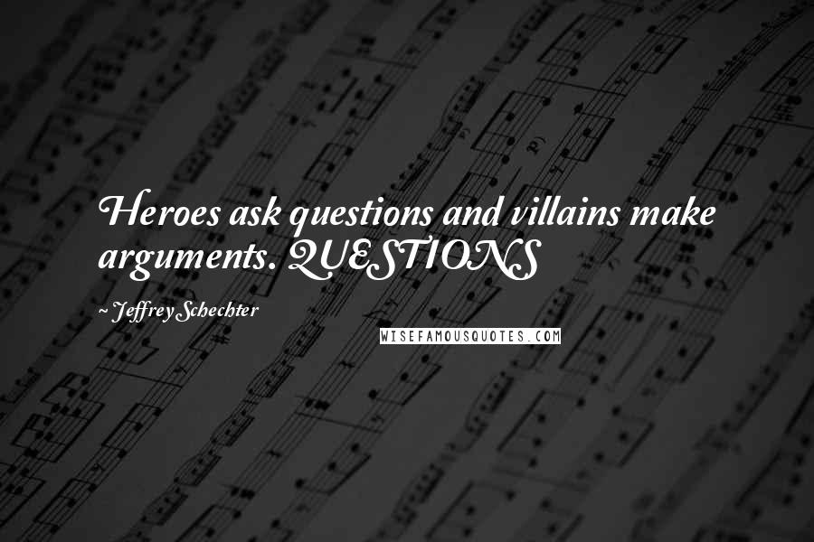 Jeffrey Schechter Quotes: Heroes ask questions and villains make arguments. QUESTIONS