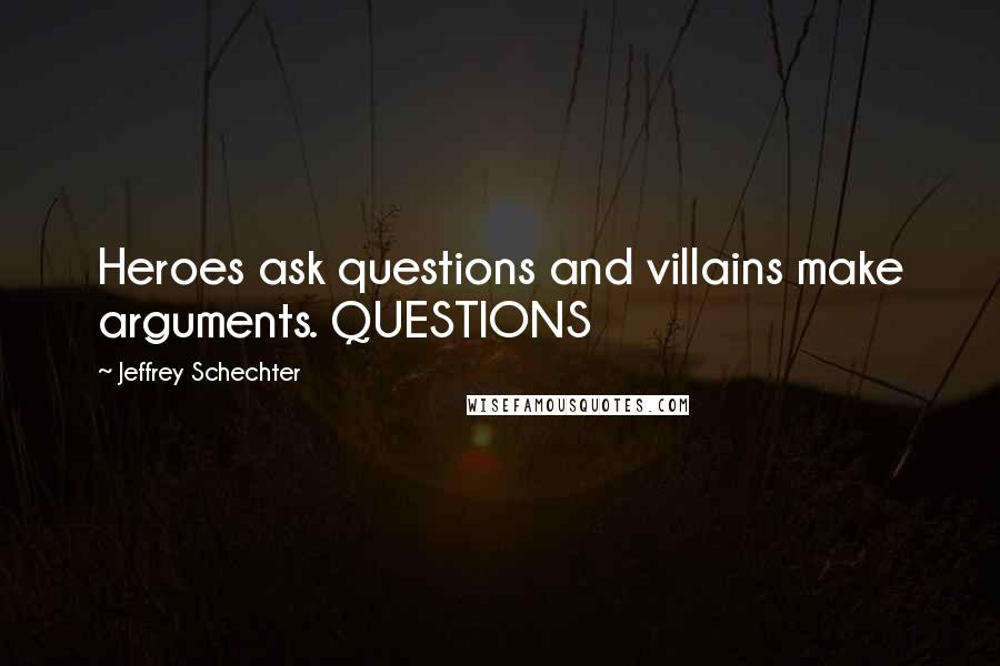 Jeffrey Schechter Quotes: Heroes ask questions and villains make arguments. QUESTIONS