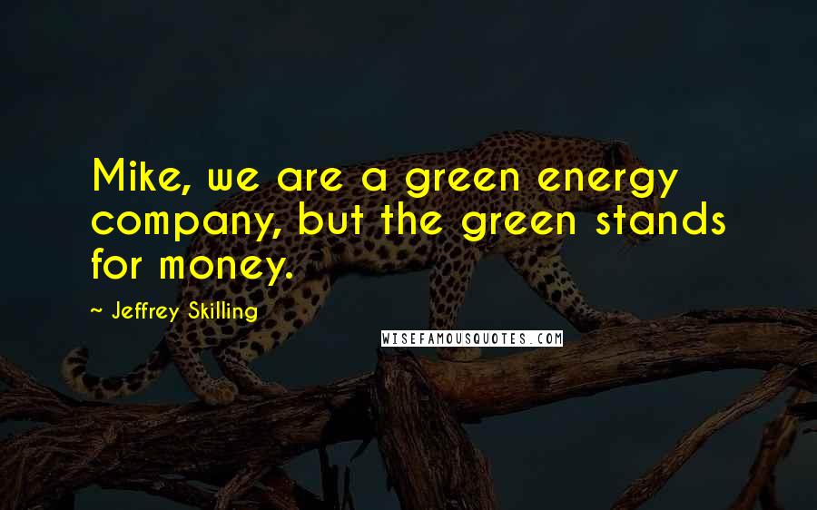 Jeffrey Skilling Quotes: Mike, we are a green energy company, but the green stands for money.