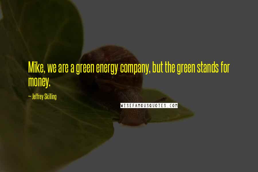 Jeffrey Skilling Quotes: Mike, we are a green energy company, but the green stands for money.