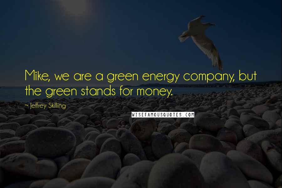 Jeffrey Skilling Quotes: Mike, we are a green energy company, but the green stands for money.
