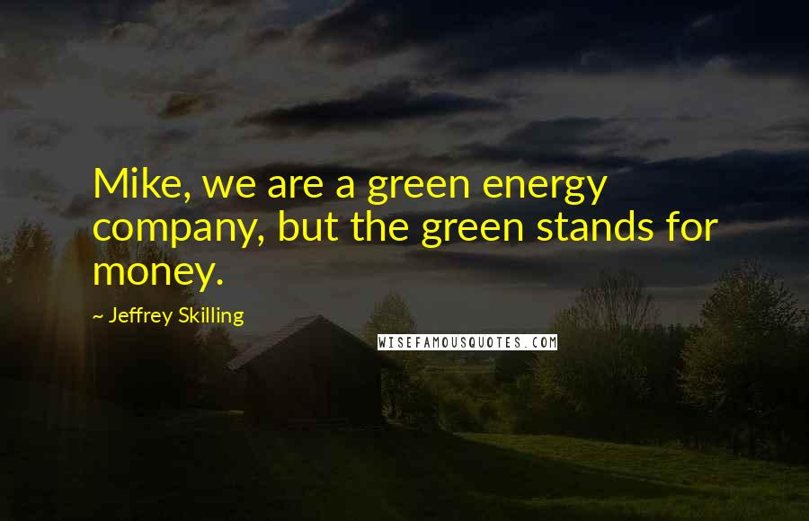 Jeffrey Skilling Quotes: Mike, we are a green energy company, but the green stands for money.