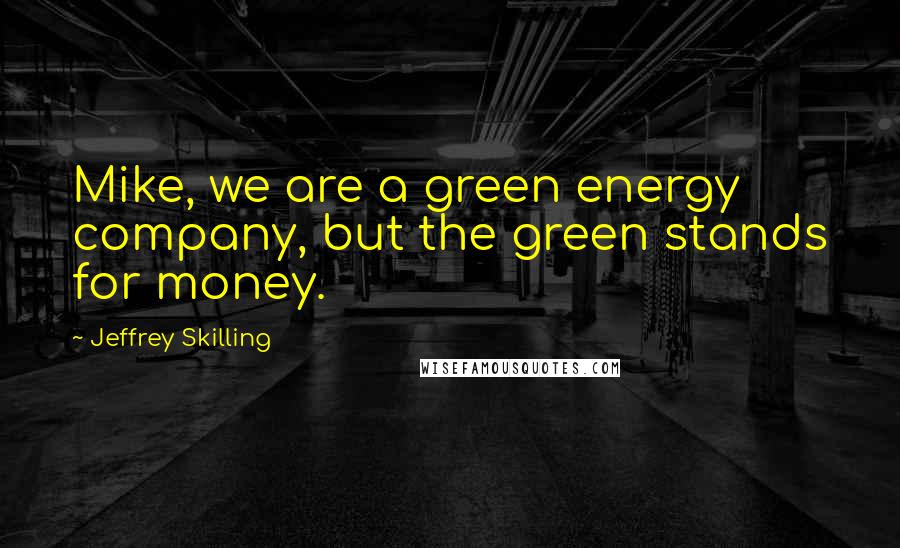 Jeffrey Skilling Quotes: Mike, we are a green energy company, but the green stands for money.