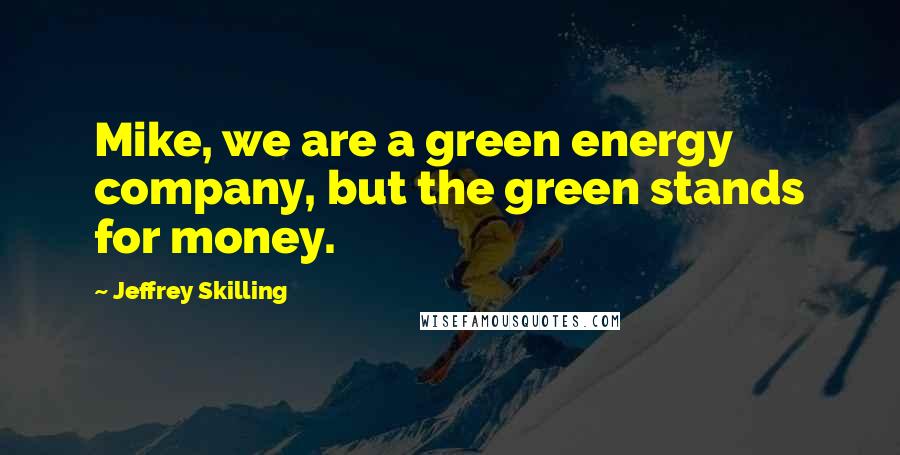 Jeffrey Skilling Quotes: Mike, we are a green energy company, but the green stands for money.