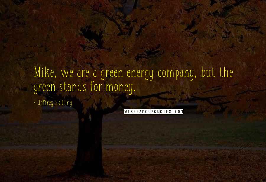 Jeffrey Skilling Quotes: Mike, we are a green energy company, but the green stands for money.