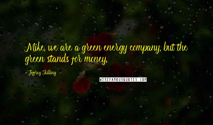 Jeffrey Skilling Quotes: Mike, we are a green energy company, but the green stands for money.