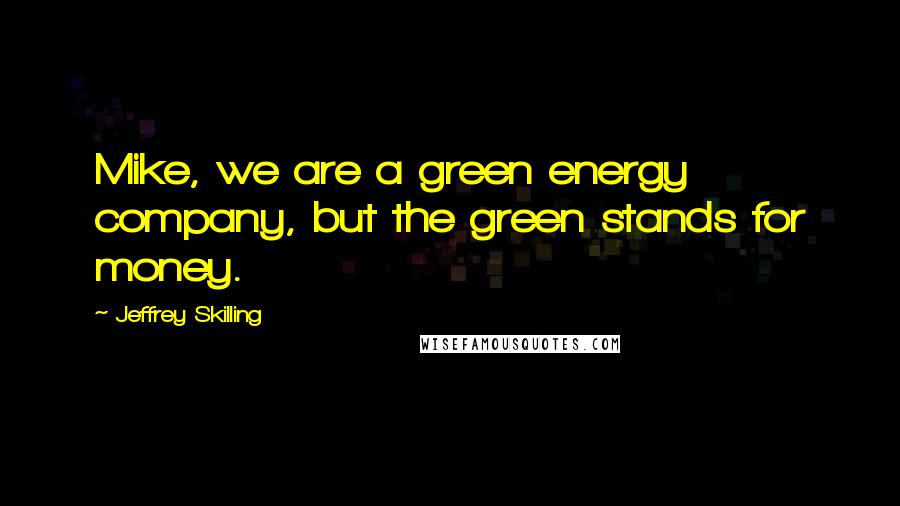 Jeffrey Skilling Quotes: Mike, we are a green energy company, but the green stands for money.