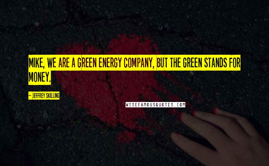 Jeffrey Skilling Quotes: Mike, we are a green energy company, but the green stands for money.