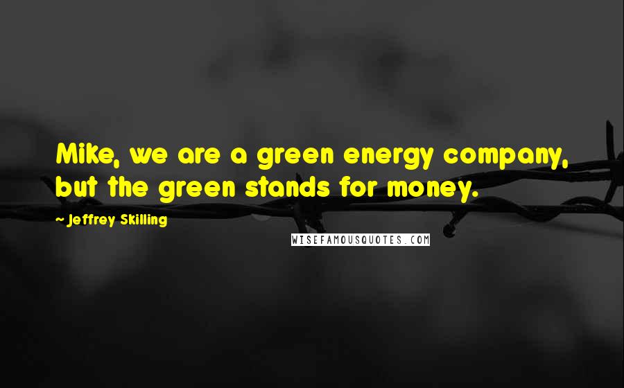 Jeffrey Skilling Quotes: Mike, we are a green energy company, but the green stands for money.