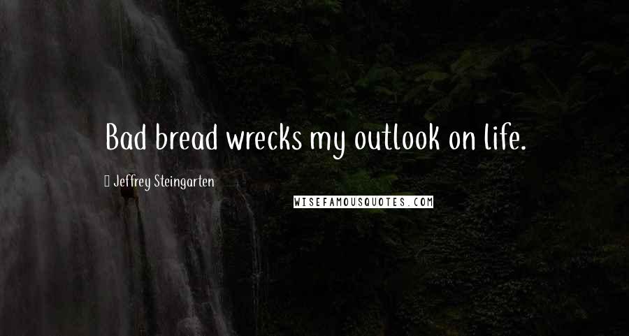 Jeffrey Steingarten Quotes: Bad bread wrecks my outlook on life.