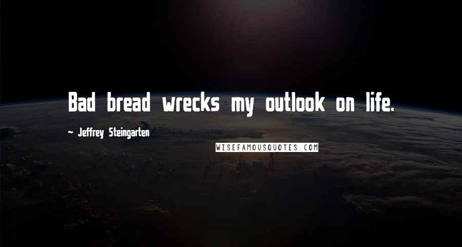 Jeffrey Steingarten Quotes: Bad bread wrecks my outlook on life.