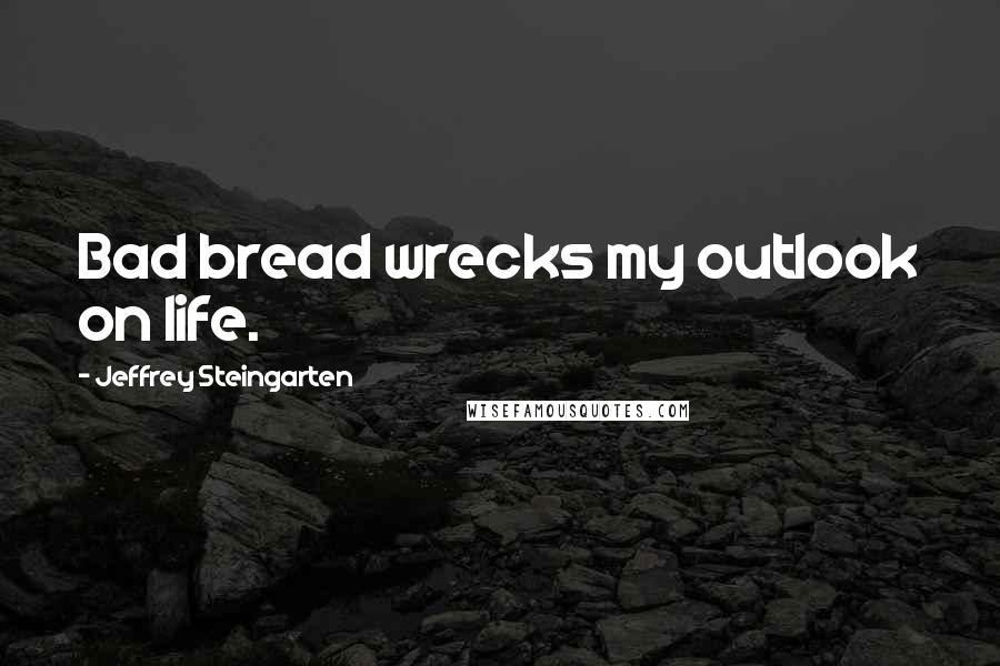 Jeffrey Steingarten Quotes: Bad bread wrecks my outlook on life.