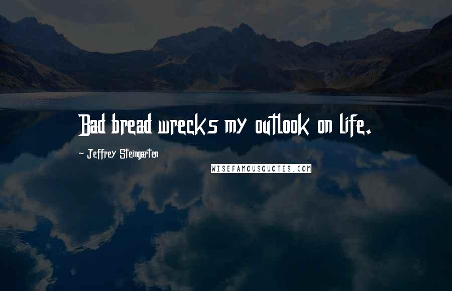 Jeffrey Steingarten Quotes: Bad bread wrecks my outlook on life.