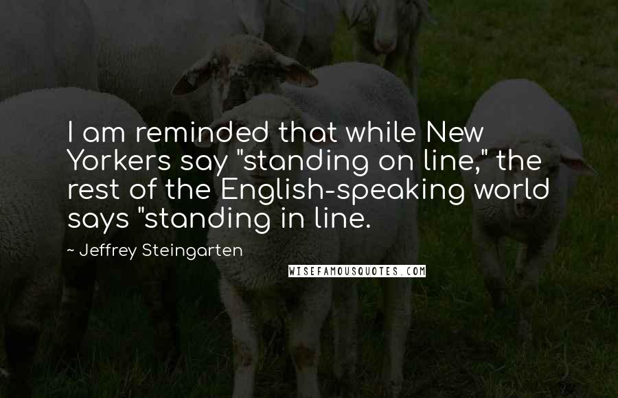 Jeffrey Steingarten Quotes: I am reminded that while New Yorkers say "standing on line," the rest of the English-speaking world says "standing in line.