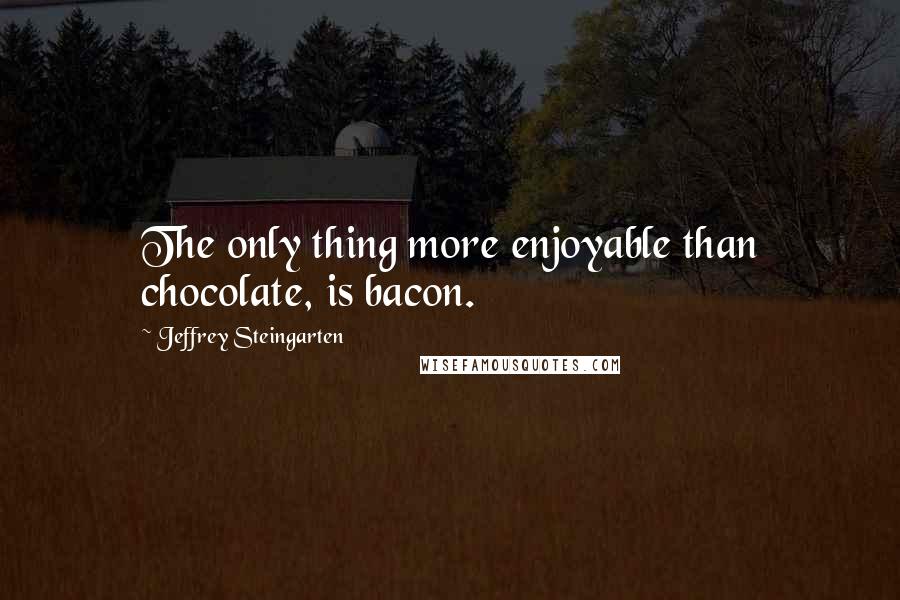 Jeffrey Steingarten Quotes: The only thing more enjoyable than chocolate, is bacon.