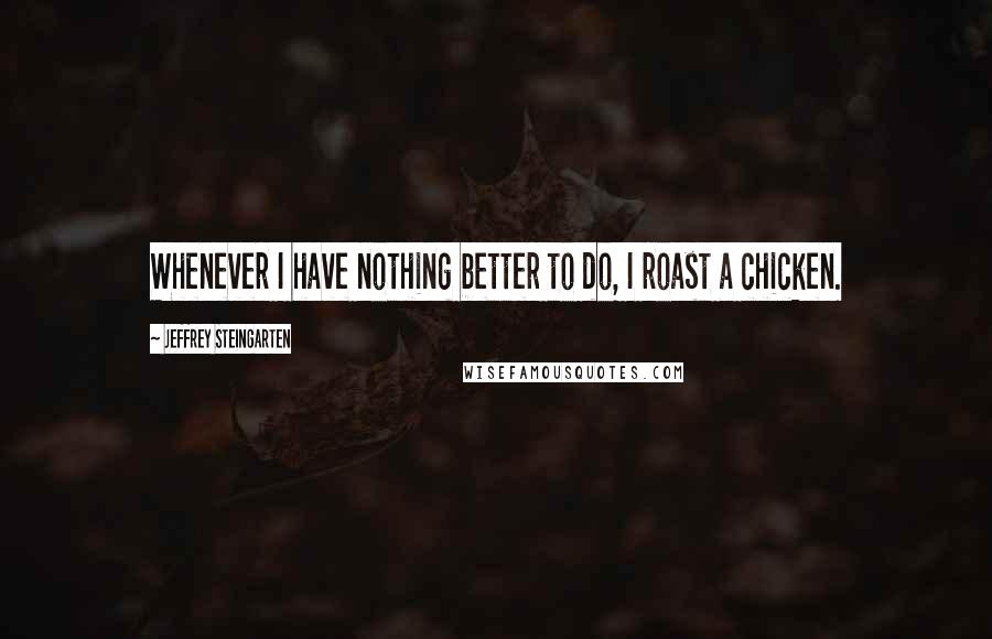 Jeffrey Steingarten Quotes: Whenever I have nothing better to do, I roast a chicken.