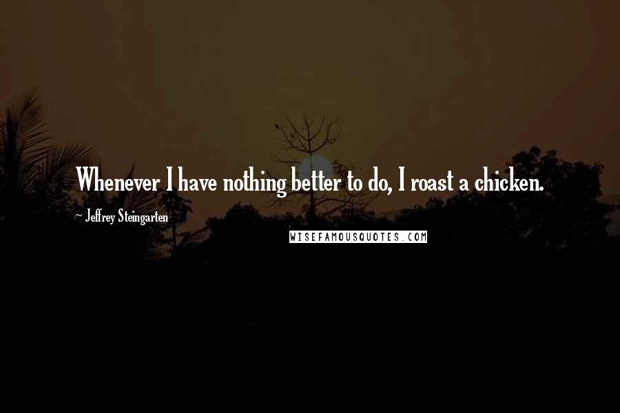 Jeffrey Steingarten Quotes: Whenever I have nothing better to do, I roast a chicken.