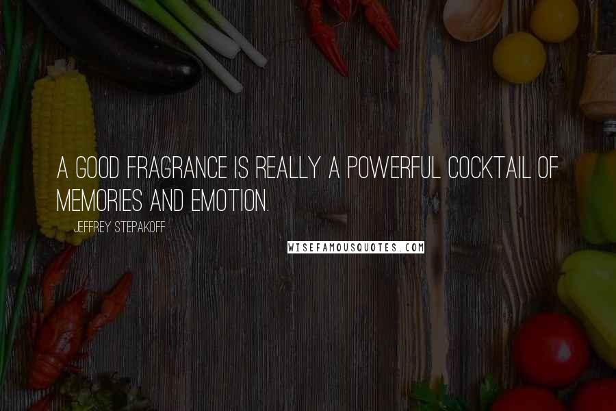 Jeffrey Stepakoff Quotes: A good fragrance is really a powerful cocktail of memories and emotion.