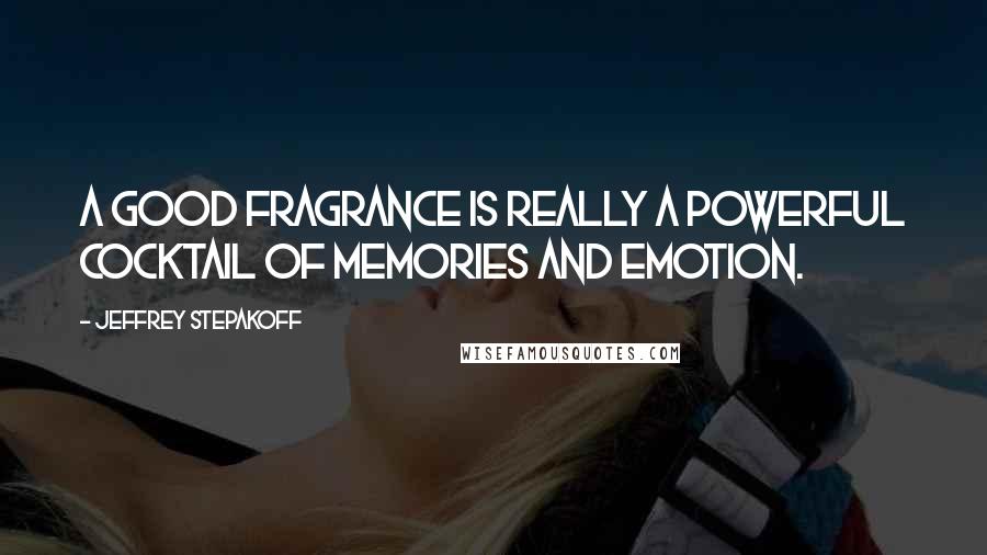 Jeffrey Stepakoff Quotes: A good fragrance is really a powerful cocktail of memories and emotion.